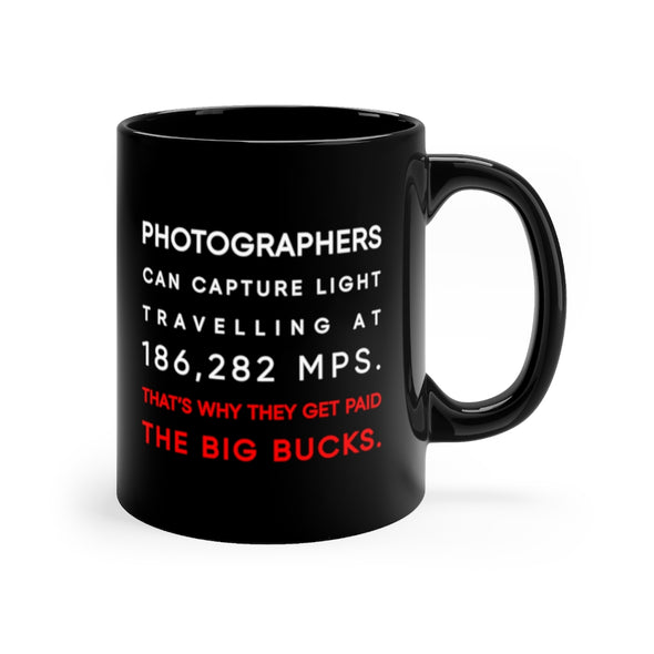 Black, 11 ounce, ceramic mug with the words "Photographers can capture light travelling at 186,282 miles per second. That's why they get paid the big bucks" in white and red.